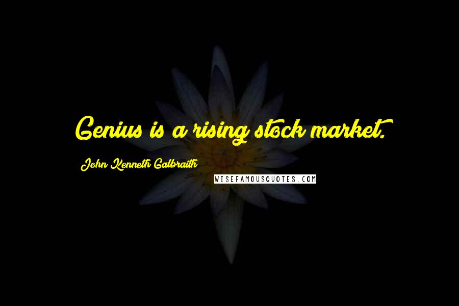 John Kenneth Galbraith Quotes: Genius is a rising stock market.