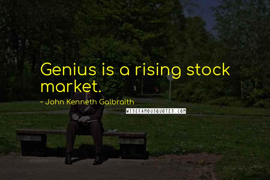 John Kenneth Galbraith Quotes: Genius is a rising stock market.
