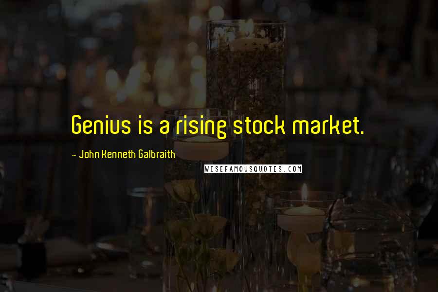 John Kenneth Galbraith Quotes: Genius is a rising stock market.
