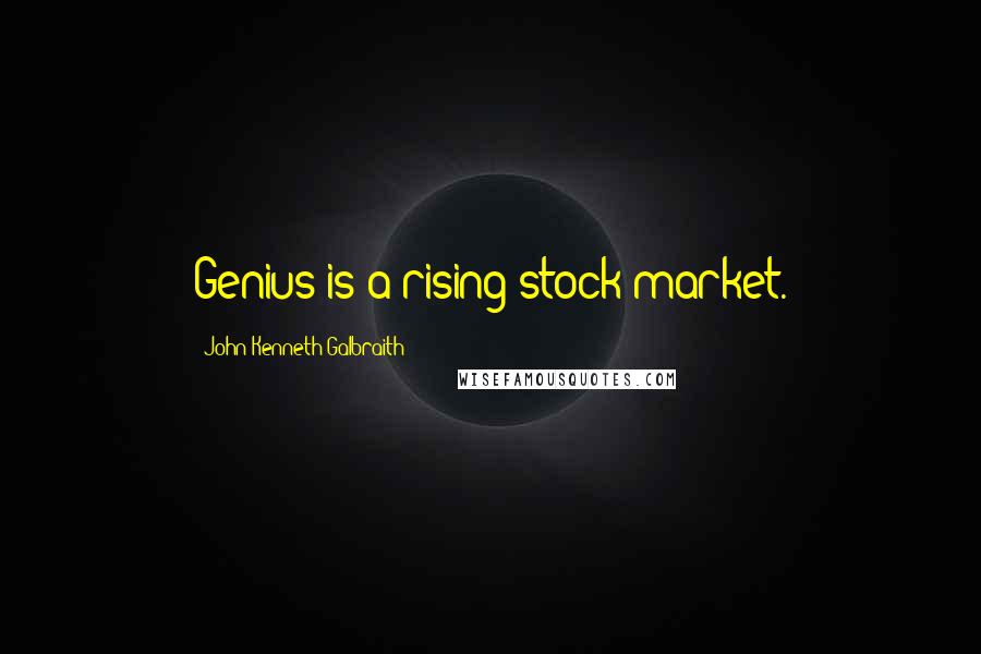 John Kenneth Galbraith Quotes: Genius is a rising stock market.