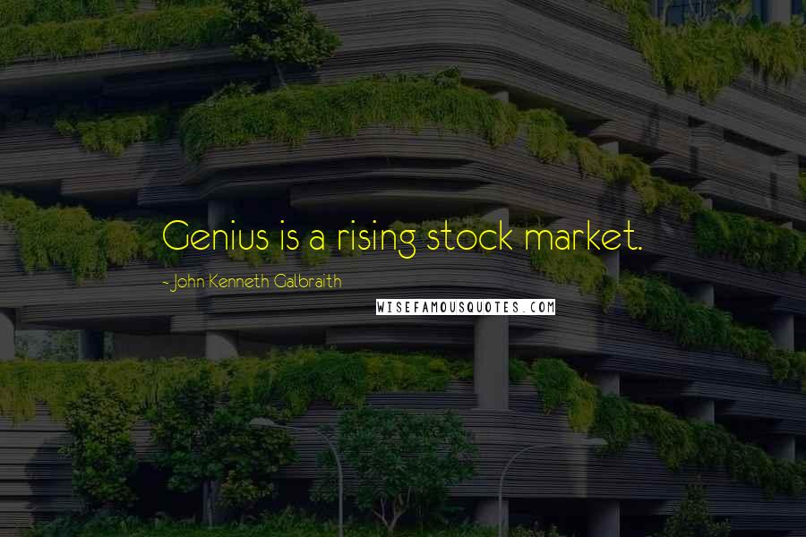John Kenneth Galbraith Quotes: Genius is a rising stock market.