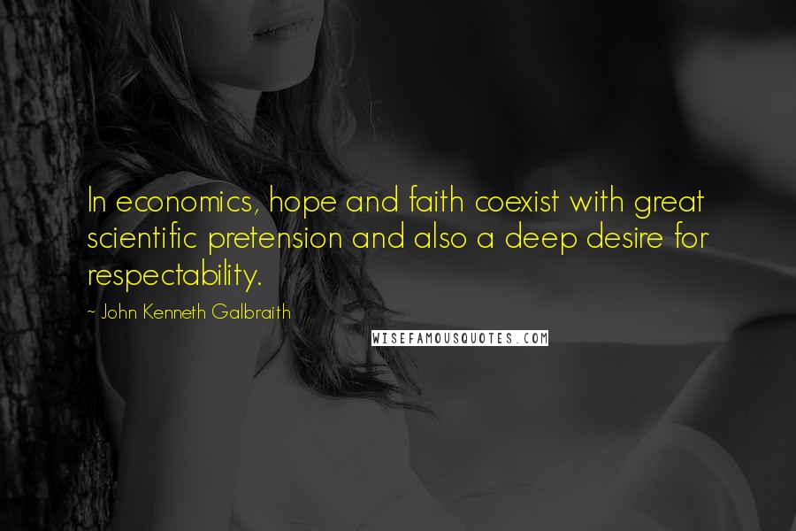 John Kenneth Galbraith Quotes: In economics, hope and faith coexist with great scientific pretension and also a deep desire for respectability.
