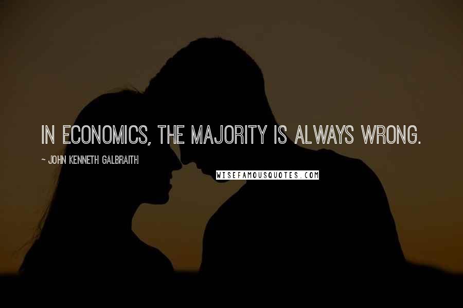 John Kenneth Galbraith Quotes: In economics, the majority is always wrong.