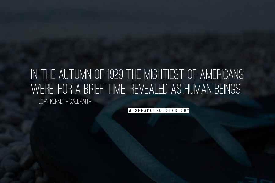 John Kenneth Galbraith Quotes: In the autumn of 1929 the mightiest of Americans were, for a brief time, revealed as human beings.