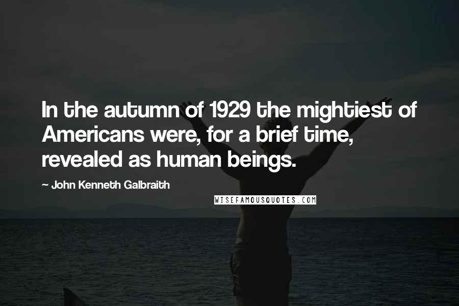 John Kenneth Galbraith Quotes: In the autumn of 1929 the mightiest of Americans were, for a brief time, revealed as human beings.