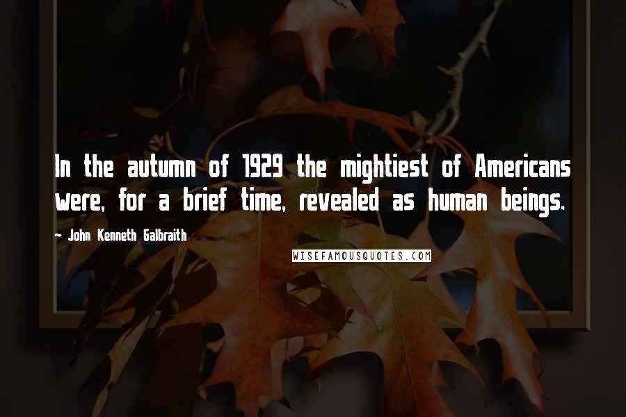 John Kenneth Galbraith Quotes: In the autumn of 1929 the mightiest of Americans were, for a brief time, revealed as human beings.