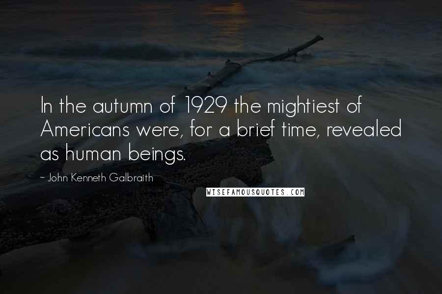 John Kenneth Galbraith Quotes: In the autumn of 1929 the mightiest of Americans were, for a brief time, revealed as human beings.