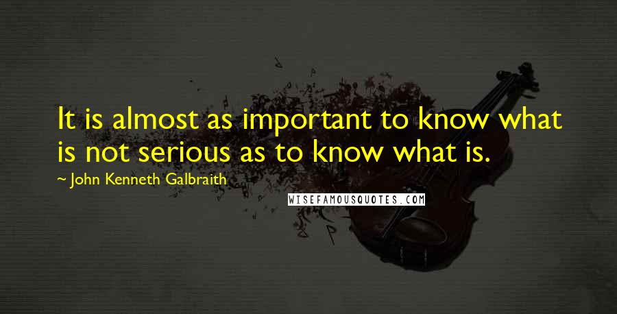 John Kenneth Galbraith Quotes: It is almost as important to know what is not serious as to know what is.