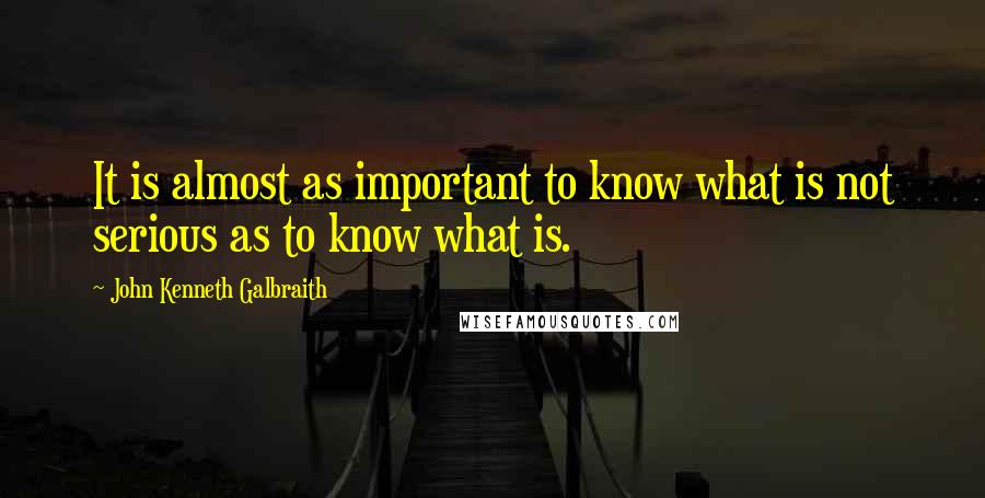John Kenneth Galbraith Quotes: It is almost as important to know what is not serious as to know what is.