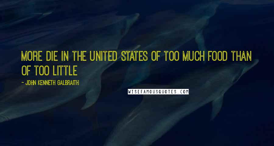 John Kenneth Galbraith Quotes: More die in the United States of too much food than of too little