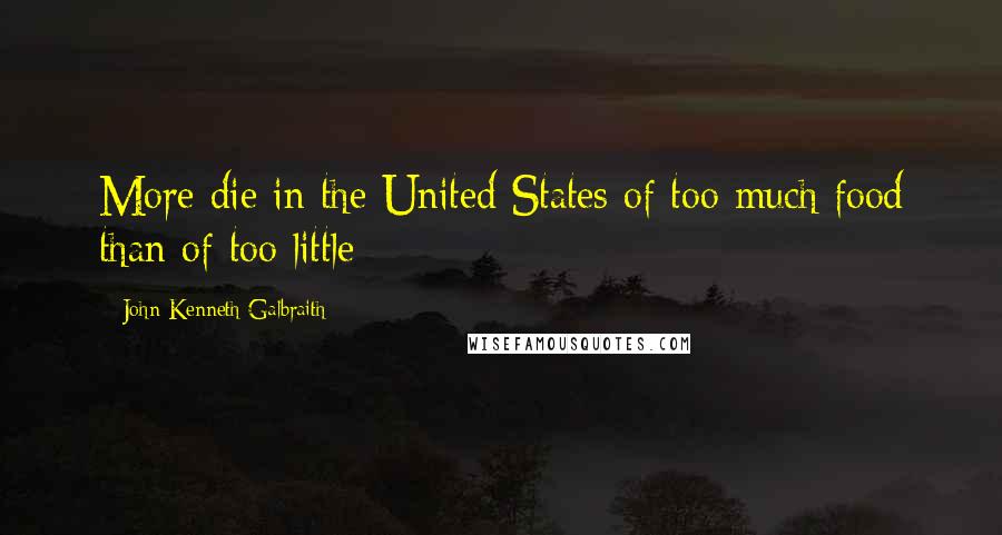 John Kenneth Galbraith Quotes: More die in the United States of too much food than of too little