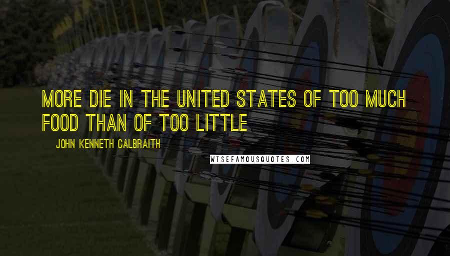 John Kenneth Galbraith Quotes: More die in the United States of too much food than of too little