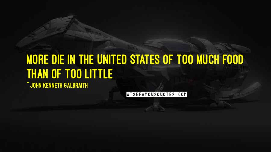 John Kenneth Galbraith Quotes: More die in the United States of too much food than of too little