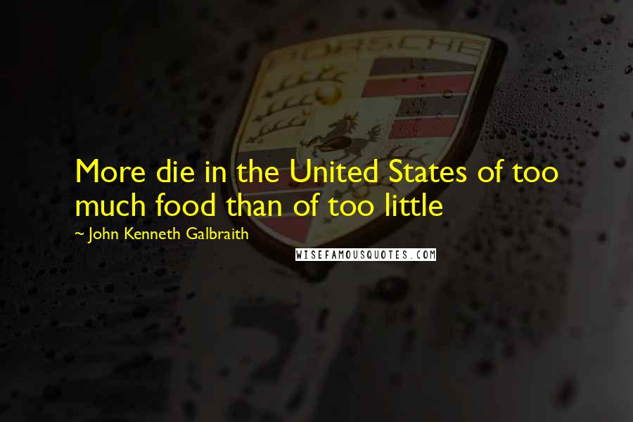 John Kenneth Galbraith Quotes: More die in the United States of too much food than of too little