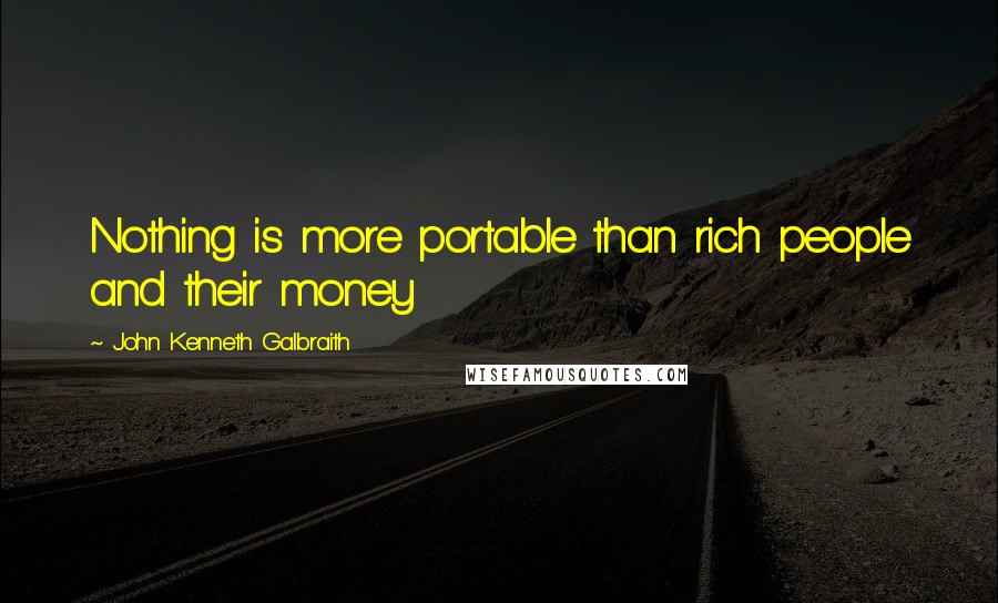 John Kenneth Galbraith Quotes: Nothing is more portable than rich people and their money