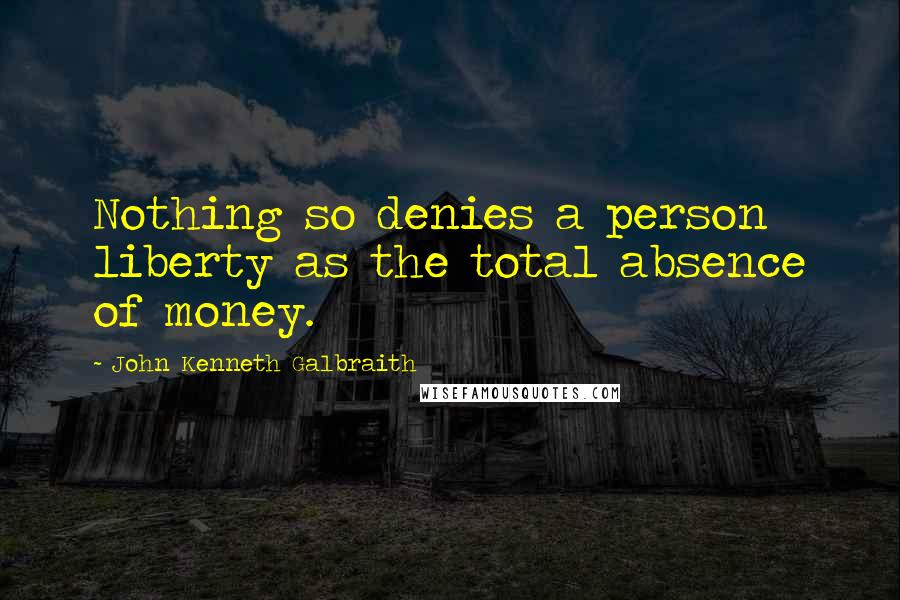 John Kenneth Galbraith Quotes: Nothing so denies a person liberty as the total absence of money.