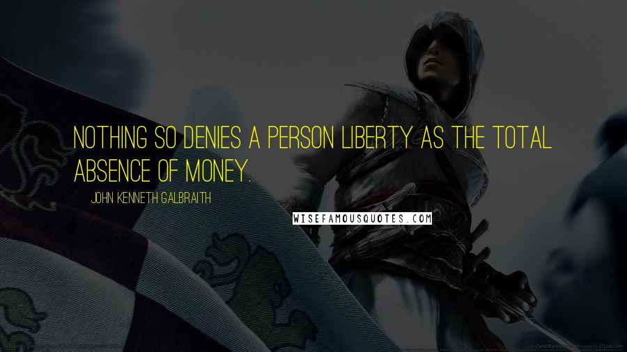 John Kenneth Galbraith Quotes: Nothing so denies a person liberty as the total absence of money.