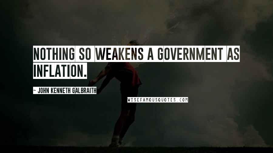 John Kenneth Galbraith Quotes: Nothing so weakens a government as inflation.