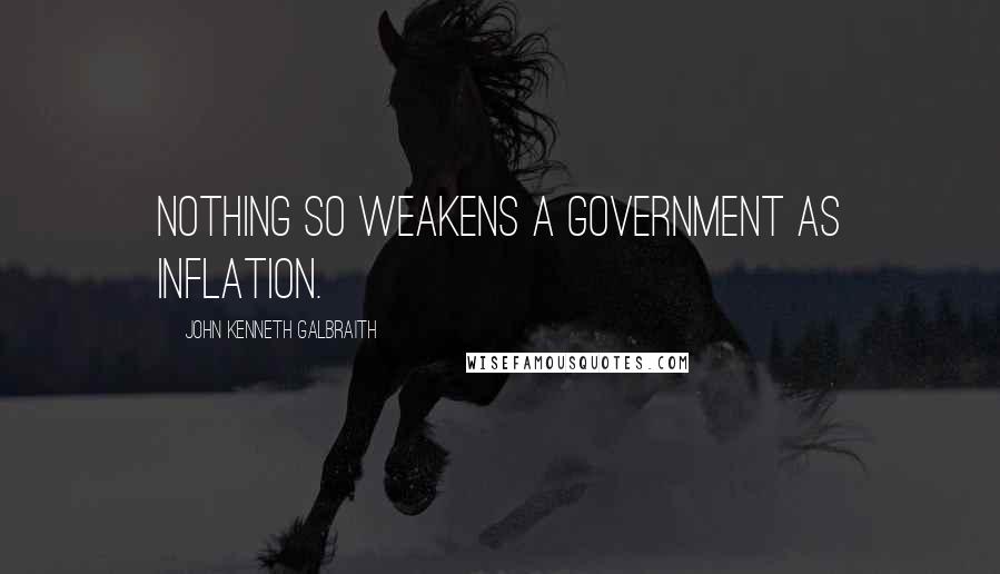 John Kenneth Galbraith Quotes: Nothing so weakens a government as inflation.