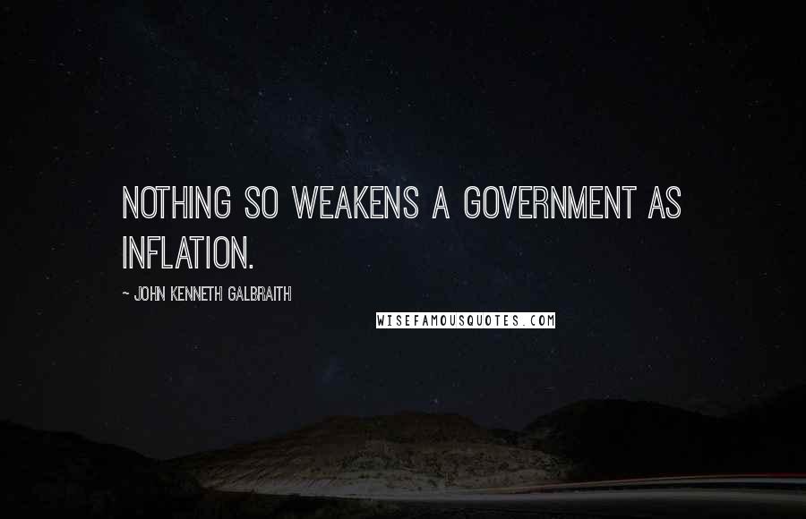 John Kenneth Galbraith Quotes: Nothing so weakens a government as inflation.