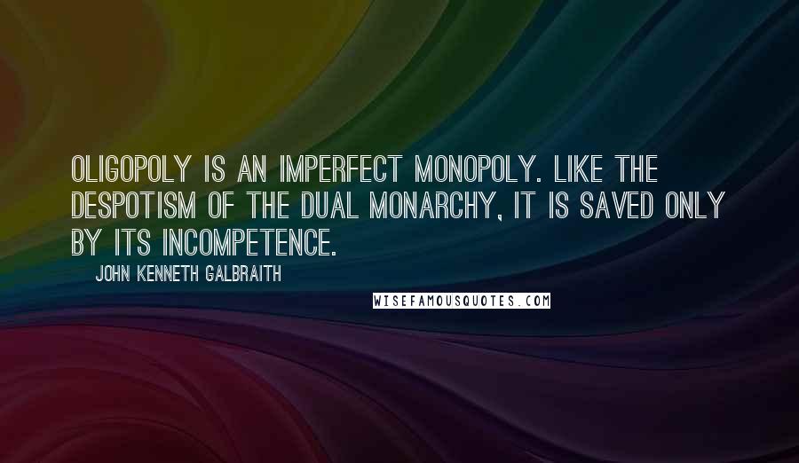 John Kenneth Galbraith Quotes: Oligopoly is an imperfect monopoly. Like the despotism of the Dual Monarchy, it is saved only by its incompetence.