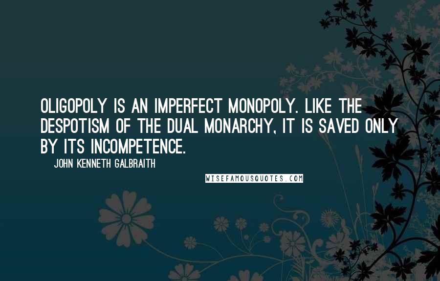 John Kenneth Galbraith Quotes: Oligopoly is an imperfect monopoly. Like the despotism of the Dual Monarchy, it is saved only by its incompetence.