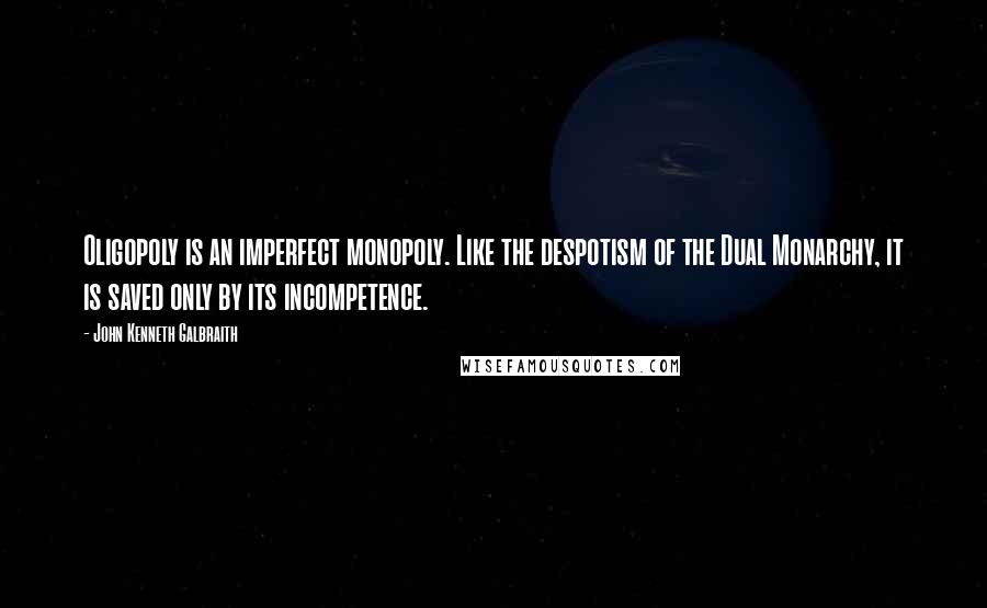 John Kenneth Galbraith Quotes: Oligopoly is an imperfect monopoly. Like the despotism of the Dual Monarchy, it is saved only by its incompetence.