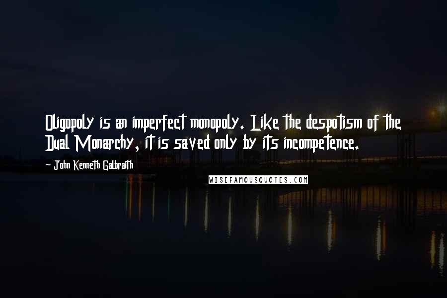 John Kenneth Galbraith Quotes: Oligopoly is an imperfect monopoly. Like the despotism of the Dual Monarchy, it is saved only by its incompetence.