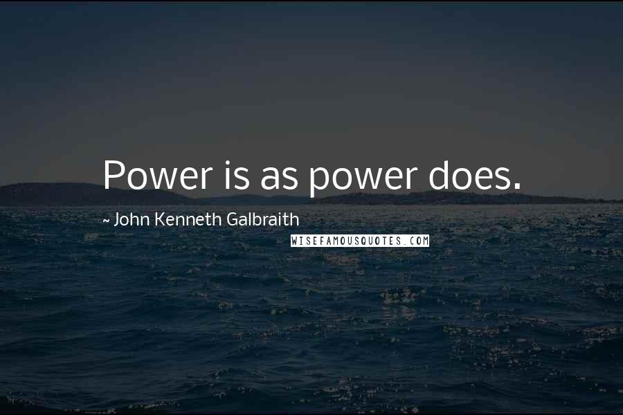 John Kenneth Galbraith Quotes: Power is as power does.