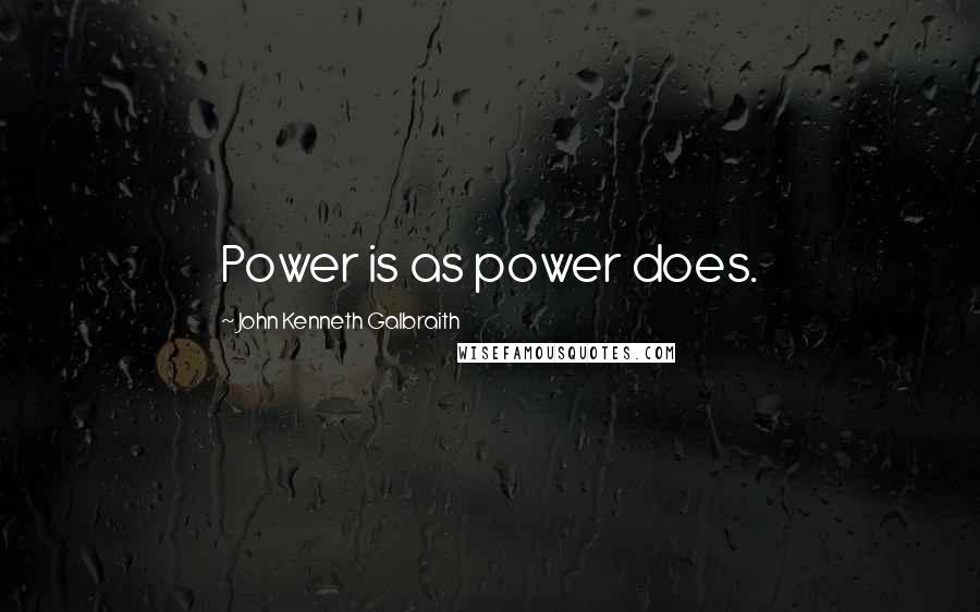 John Kenneth Galbraith Quotes: Power is as power does.