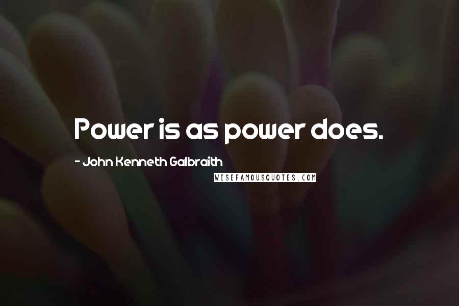 John Kenneth Galbraith Quotes: Power is as power does.