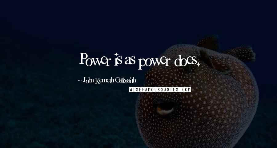 John Kenneth Galbraith Quotes: Power is as power does.