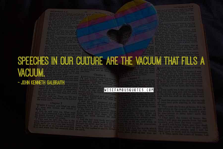 John Kenneth Galbraith Quotes: Speeches in our culture are the vacuum that fills a vacuum.