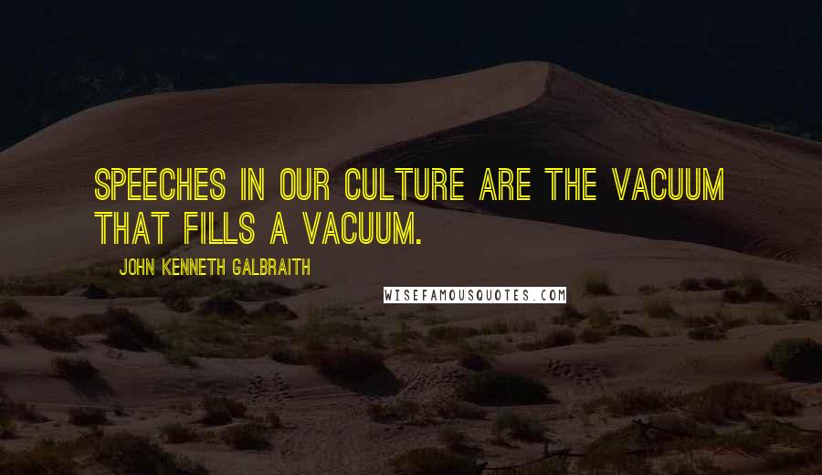 John Kenneth Galbraith Quotes: Speeches in our culture are the vacuum that fills a vacuum.