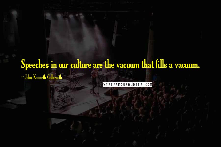 John Kenneth Galbraith Quotes: Speeches in our culture are the vacuum that fills a vacuum.