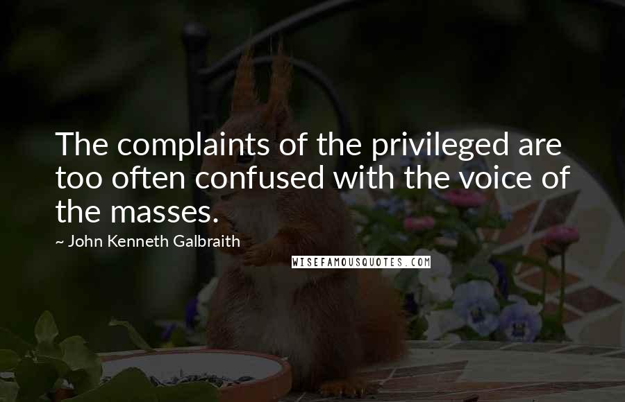 John Kenneth Galbraith Quotes: The complaints of the privileged are too often confused with the voice of the masses.