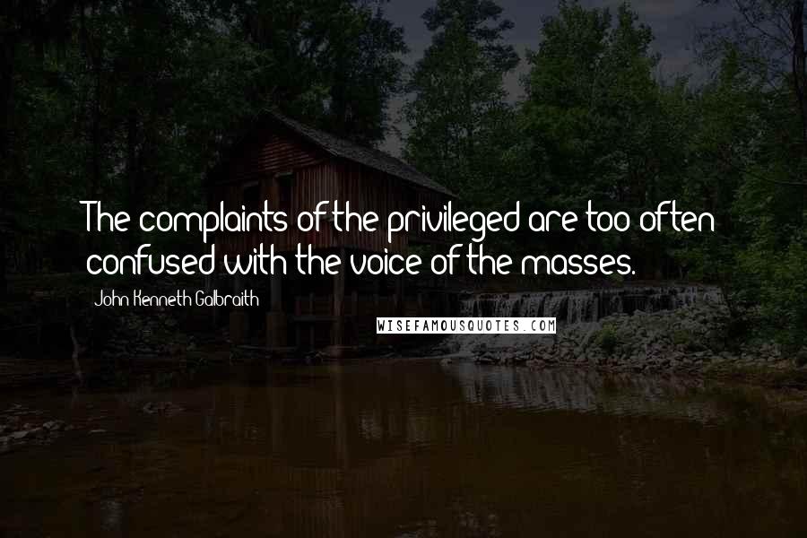John Kenneth Galbraith Quotes: The complaints of the privileged are too often confused with the voice of the masses.