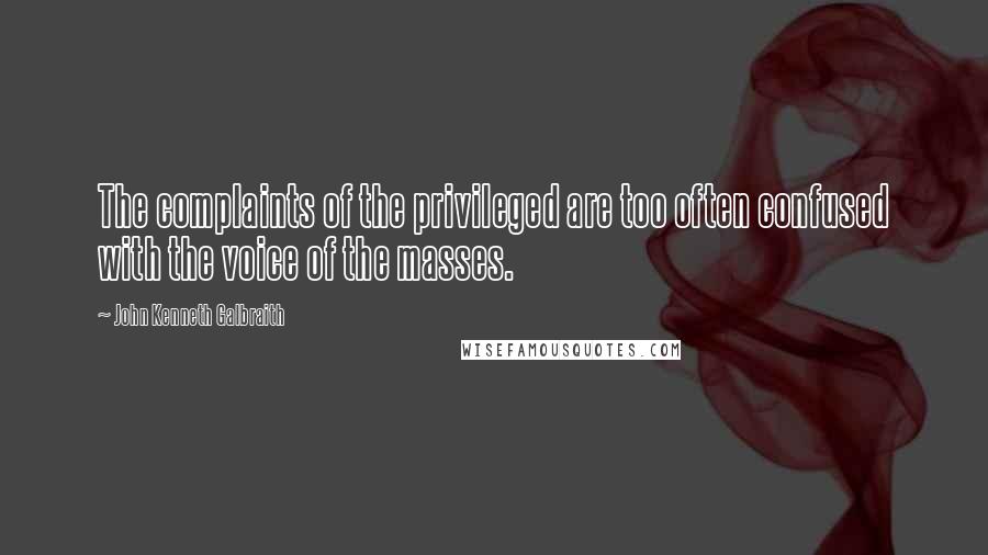 John Kenneth Galbraith Quotes: The complaints of the privileged are too often confused with the voice of the masses.