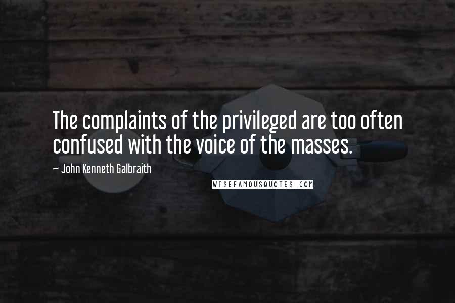 John Kenneth Galbraith Quotes: The complaints of the privileged are too often confused with the voice of the masses.