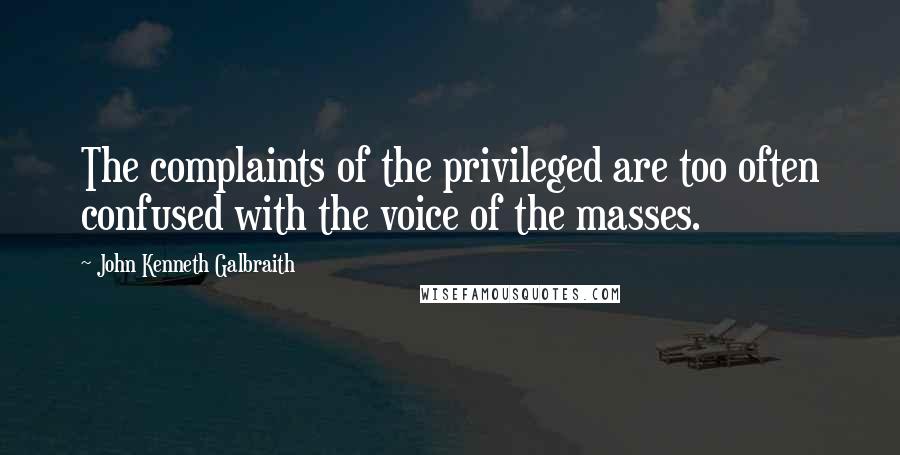 John Kenneth Galbraith Quotes: The complaints of the privileged are too often confused with the voice of the masses.