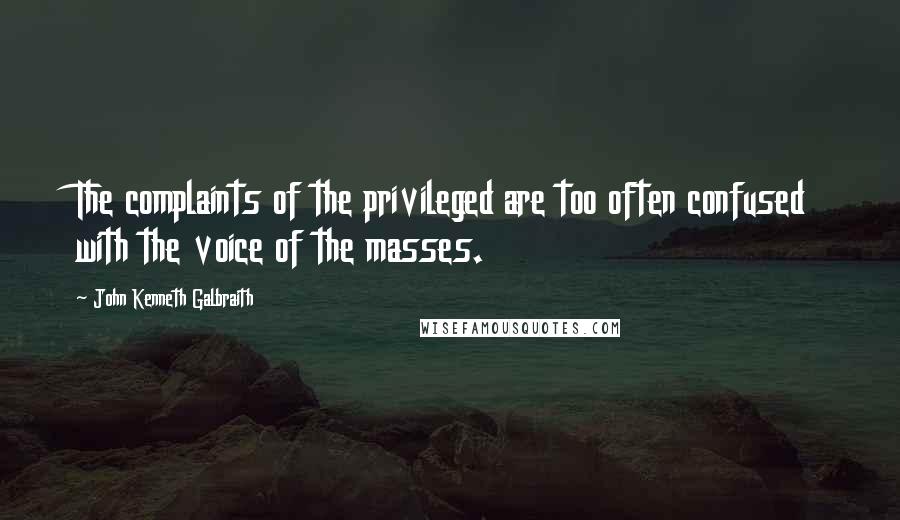 John Kenneth Galbraith Quotes: The complaints of the privileged are too often confused with the voice of the masses.