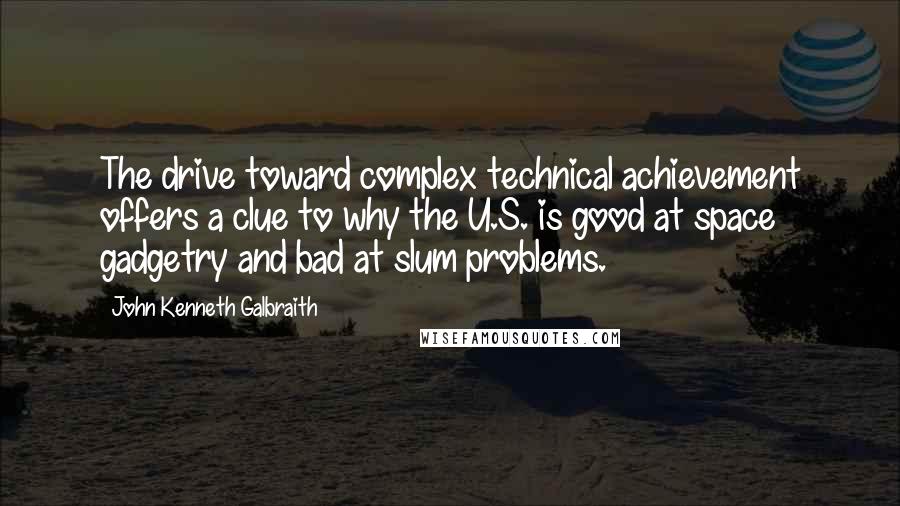 John Kenneth Galbraith Quotes: The drive toward complex technical achievement offers a clue to why the U.S. is good at space gadgetry and bad at slum problems.