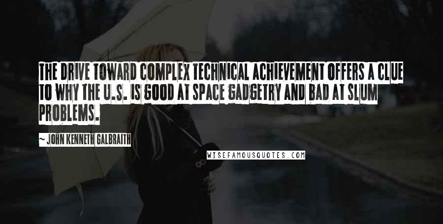 John Kenneth Galbraith Quotes: The drive toward complex technical achievement offers a clue to why the U.S. is good at space gadgetry and bad at slum problems.