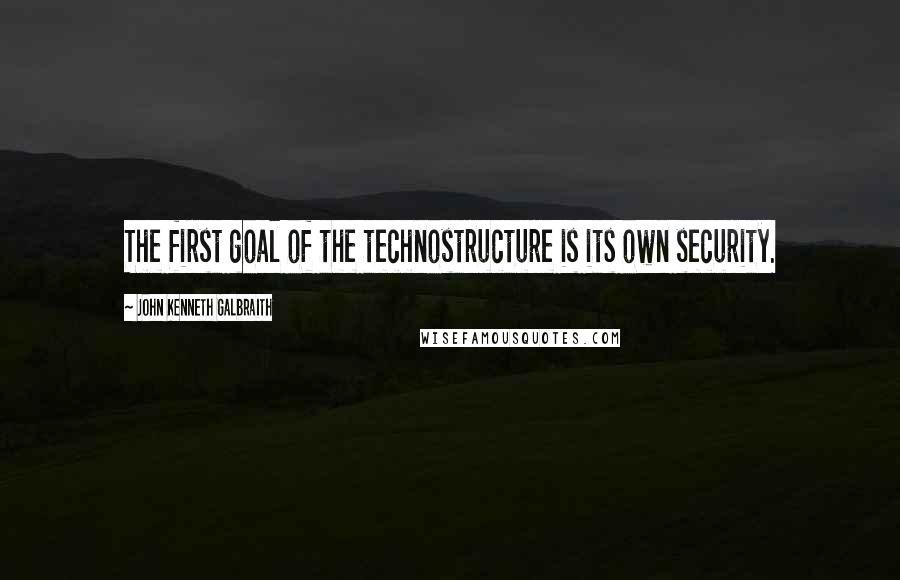 John Kenneth Galbraith Quotes: The first goal of the technostructure is its own security.