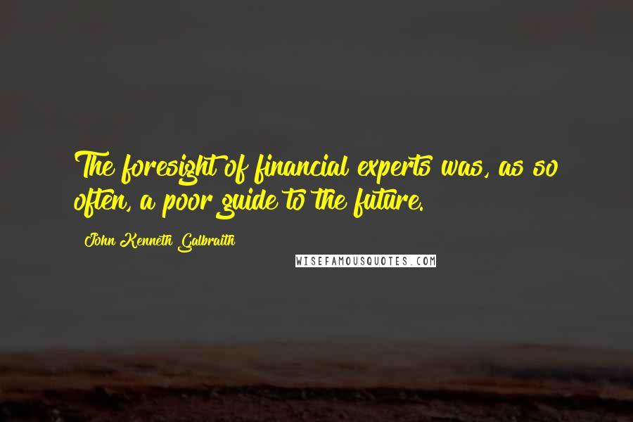 John Kenneth Galbraith Quotes: The foresight of financial experts was, as so often, a poor guide to the future.