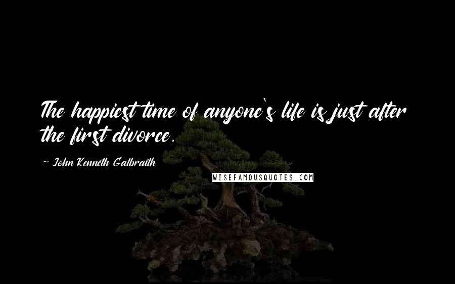 John Kenneth Galbraith Quotes: The happiest time of anyone's life is just after the first divorce.