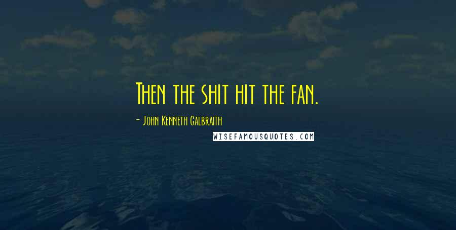 John Kenneth Galbraith Quotes: Then the shit hit the fan.