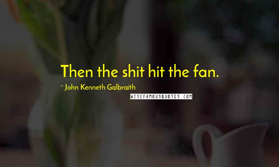 John Kenneth Galbraith Quotes: Then the shit hit the fan.