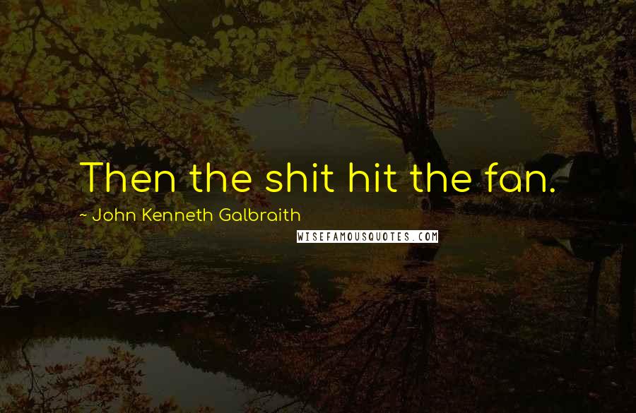 John Kenneth Galbraith Quotes: Then the shit hit the fan.