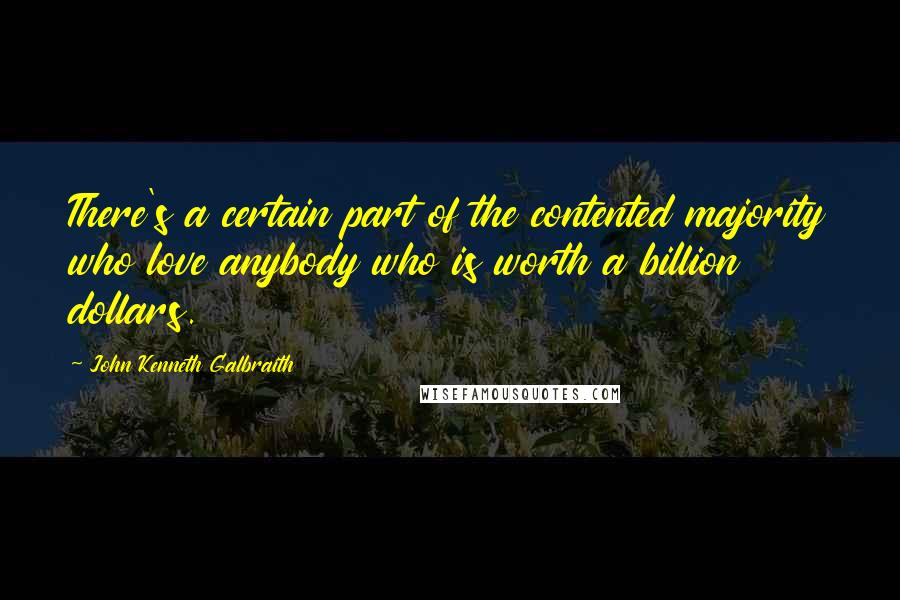 John Kenneth Galbraith Quotes: There's a certain part of the contented majority who love anybody who is worth a billion dollars.